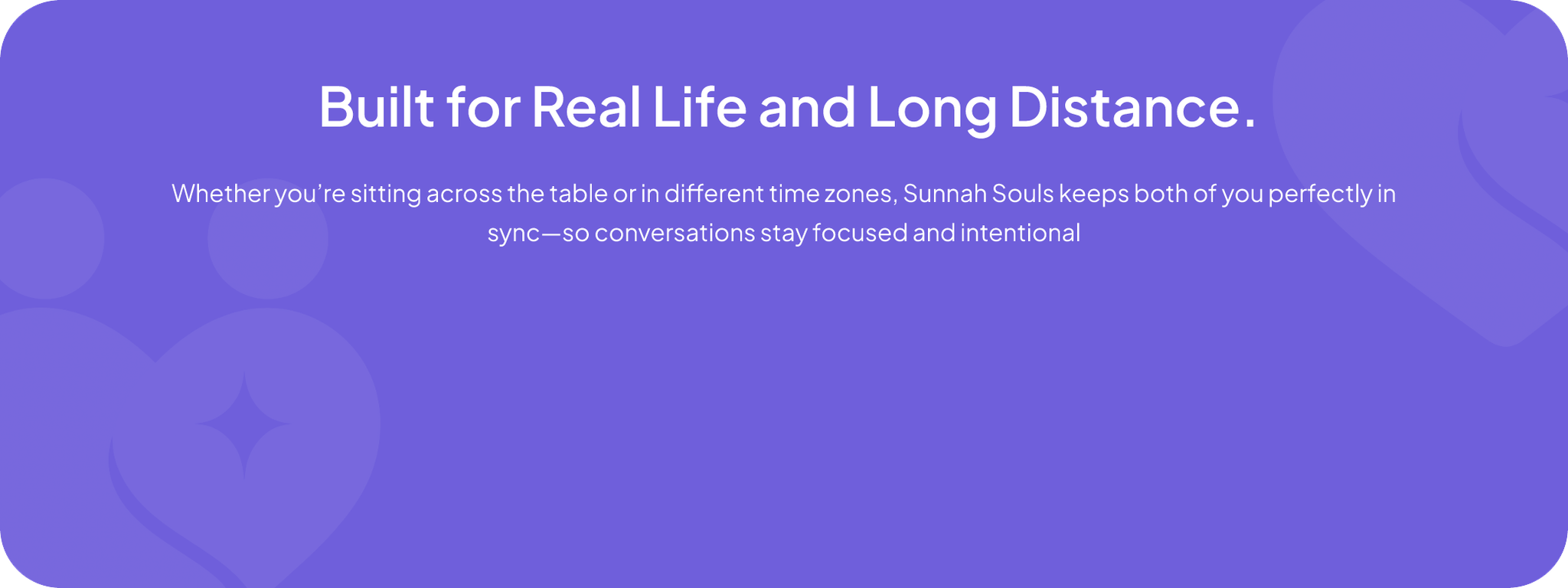 Built for Real Life and Long Distance. Whether you're sitting across the table or in different time zones, Sunnah Souls keeps both of you perfectly in sync.