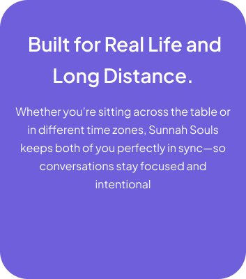 Built for Real Life and Long Distance. Whether you're sitting across the table or in different time zones, Sunnah Souls keeps both of you perfectly in sync.